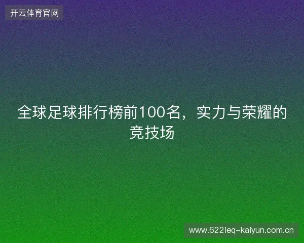全球足球排行榜前100名，实力与荣耀的竞技场